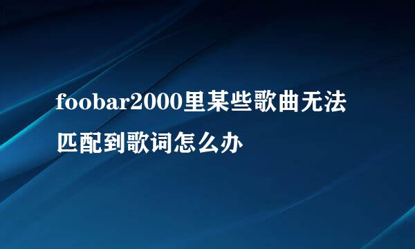 foobar2000里某些歌曲无法匹配到歌词怎么办