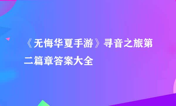 《无悔华夏手游》寻音之旅第二篇章答案大全