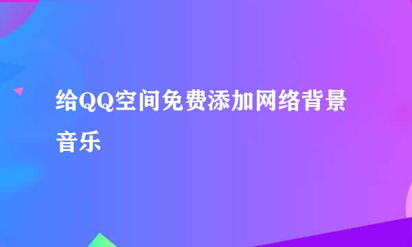 给QQ空间免费添加网络背景音乐