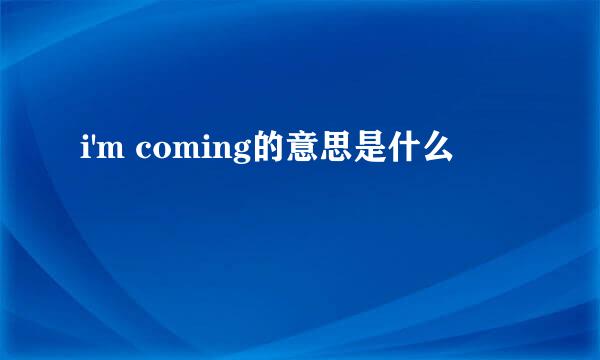 i'm coming的意思是什么