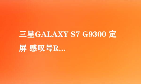 三星GALAXY S7 G9300 定屏 感叹号ROOT变砖解决