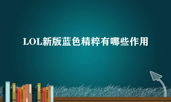 LOL新版蓝色精粹有哪些作用