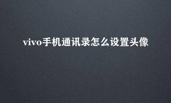 vivo手机通讯录怎么设置头像