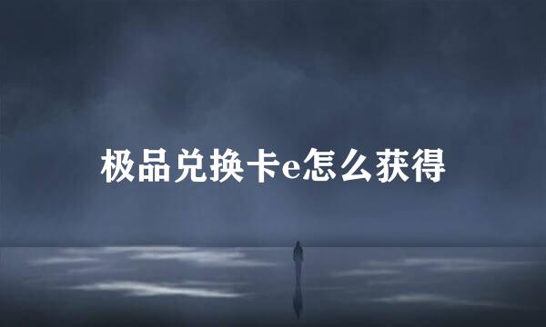极品兑换卡e怎么获得