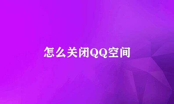 怎么关闭QQ空间