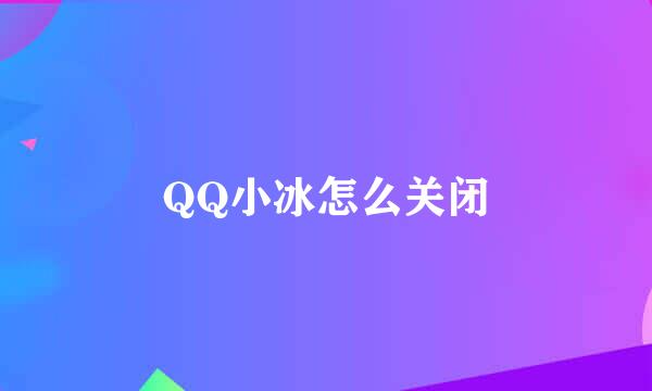 QQ小冰怎么关闭