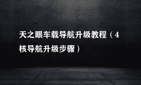 天之眼车载导航升级教程（4核导航升级步骤）