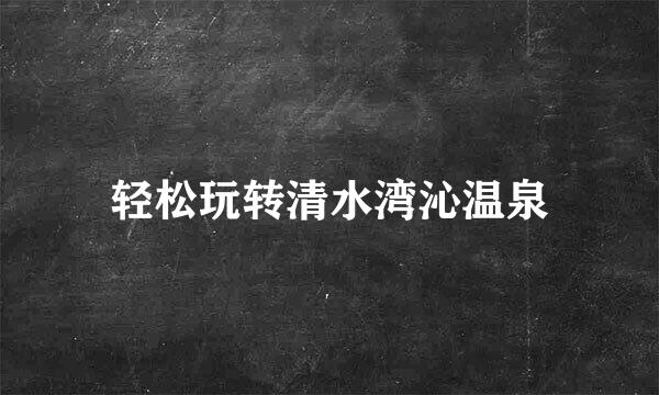 轻松玩转清水湾沁温泉