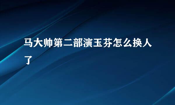 马大帅第二部演玉芬怎么换人了