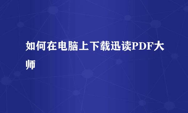 如何在电脑上下载迅读PDF大师