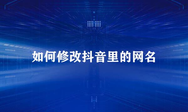 如何修改抖音里的网名