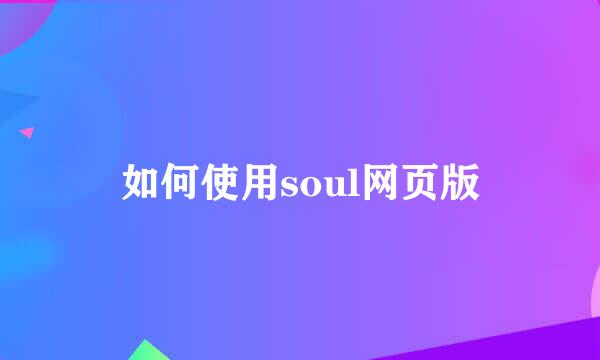 如何使用soul网页版