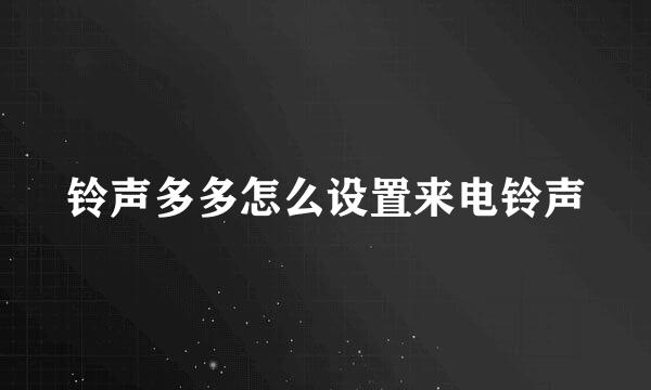 铃声多多怎么设置来电铃声