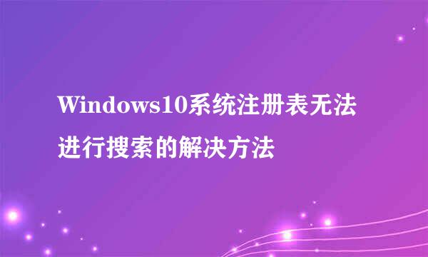 Windows10系统注册表无法进行搜索的解决方法