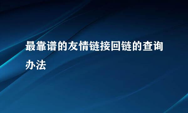 最靠谱的友情链接回链的查询办法