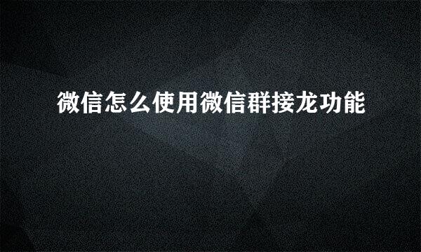 微信怎么使用微信群接龙功能
