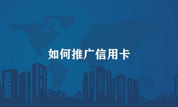 如何推广信用卡