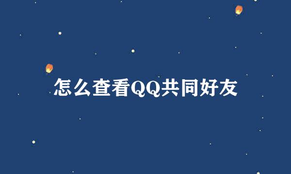 怎么查看QQ共同好友