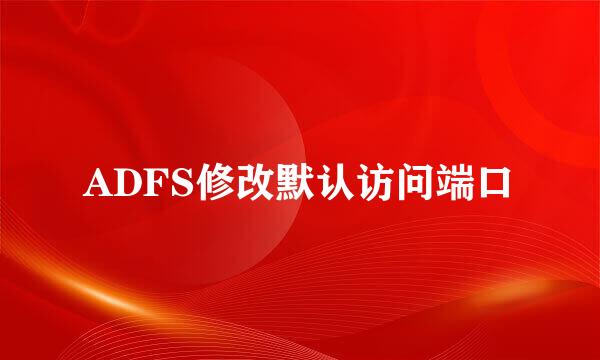 ADFS修改默认访问端口