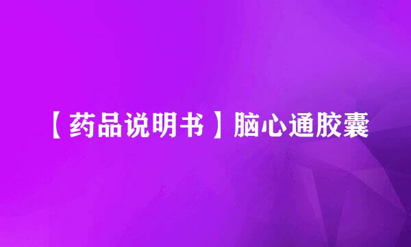 【药品说明书】脑心通胶囊