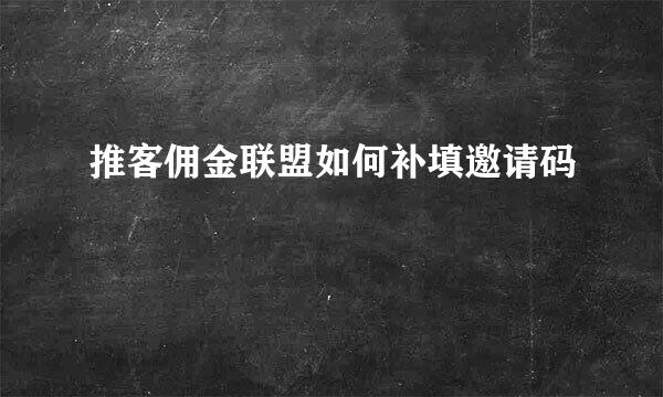 推客佣金联盟如何补填邀请码