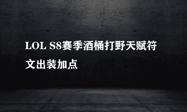 LOL S8赛季酒桶打野天赋符文出装加点
