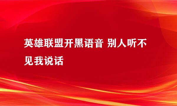 英雄联盟开黑语音 别人听不见我说话