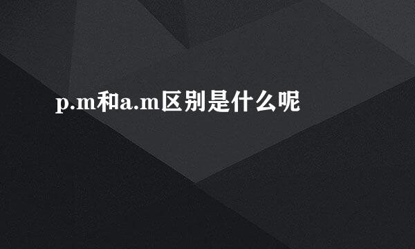 p.m和a.m区别是什么呢