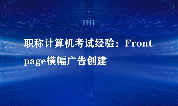 职称计算机考试经验：Frontpage横幅广告创建