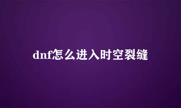 dnf怎么进入时空裂缝