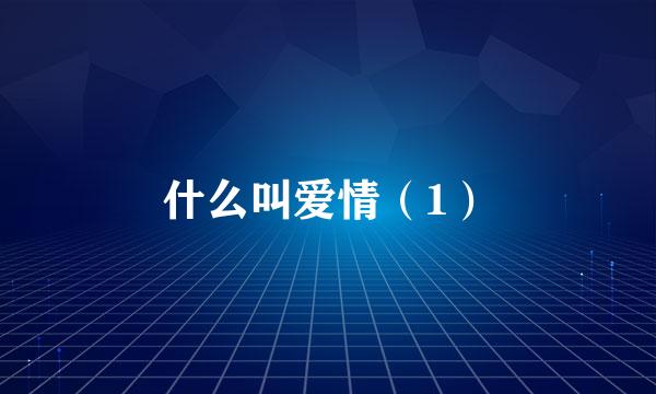 什么叫爱情（1）