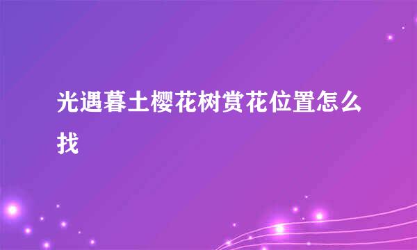 光遇暮土樱花树赏花位置怎么找