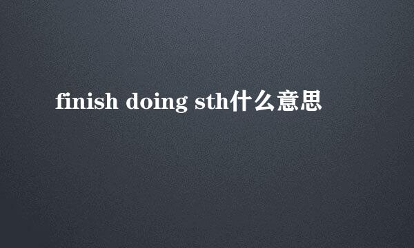 finish doing sth什么意思