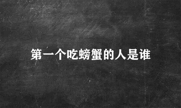 第一个吃螃蟹的人是谁