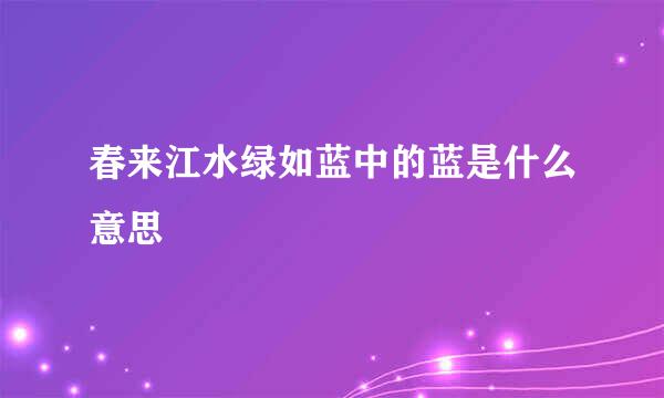 春来江水绿如蓝中的蓝是什么意思