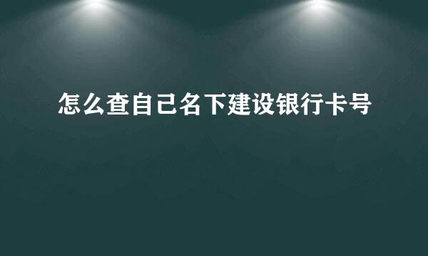 怎么查自己名下建设银行卡号