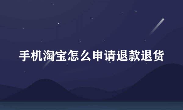 手机淘宝怎么申请退款退货
