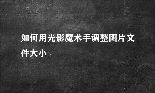 如何用光影魔术手调整图片文件大小