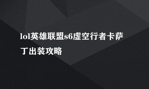 lol英雄联盟s6虚空行者卡萨丁出装攻略