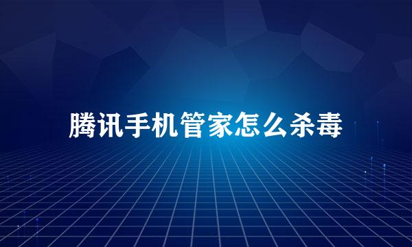 腾讯手机管家怎么杀毒