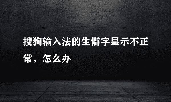 搜狗输入法的生僻字显示不正常，怎么办