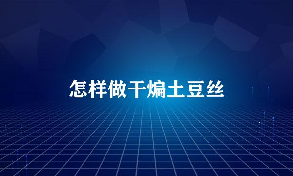 怎样做干煸土豆丝