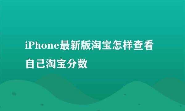 iPhone最新版淘宝怎样查看自己淘宝分数
