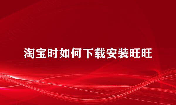 淘宝时如何下载安装旺旺