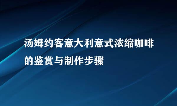 汤姆约客意大利意式浓缩咖啡的鉴赏与制作步骤