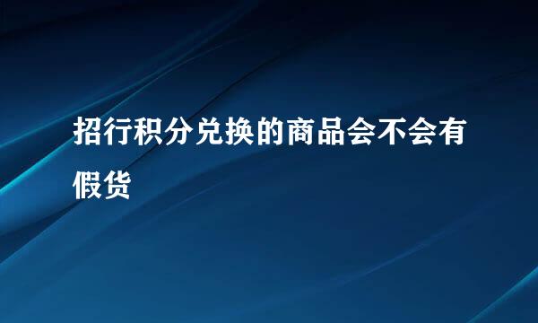 招行积分兑换的商品会不会有假货