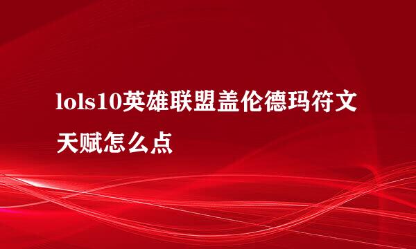 lols10英雄联盟盖伦德玛符文天赋怎么点