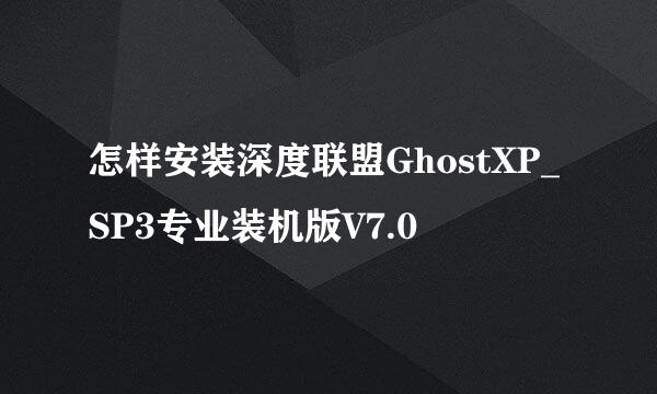 怎样安装深度联盟GhostXP_SP3专业装机版V7.0