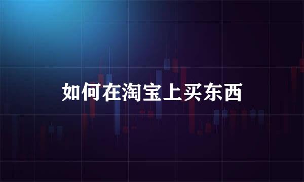如何在淘宝上买东西