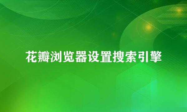 花瓣浏览器设置搜索引擎